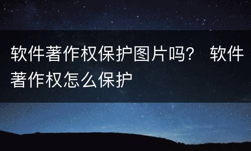 软件著作权保护图片吗？ 软件著作权怎么保护