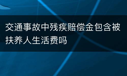 交通事故中残疾赔偿金包含被扶养人生活费吗