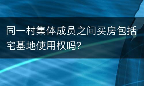 同一村集体成员之间买房包括宅基地使用权吗？