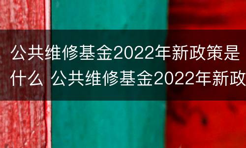 公共维修基金2022年新政策是什么 公共维修基金2022年新政策是什么呢