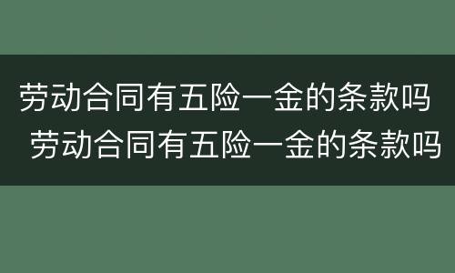 劳动合同有五险一金的条款吗 劳动合同有五险一金的条款吗有效吗