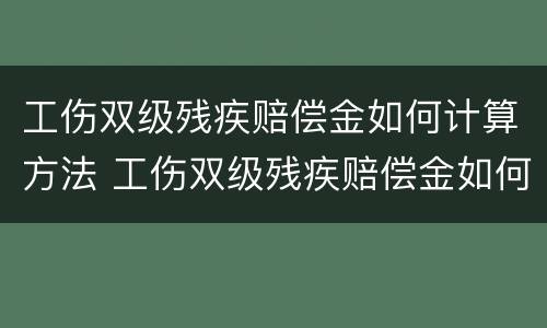 工伤双级残疾赔偿金如何计算方法 工伤双级残疾赔偿金如何计算方法呢