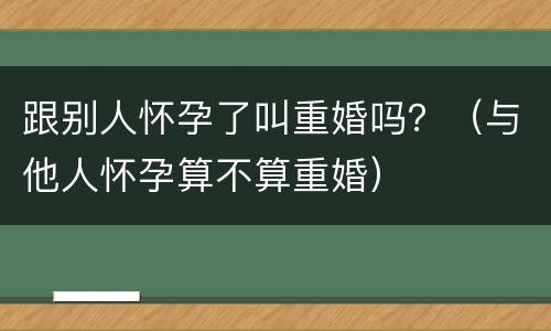 跟别人怀孕了叫重婚吗？（与他人怀孕算不算重婚）