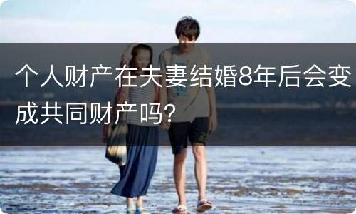 个人财产在夫妻结婚8年后会变成共同财产吗？