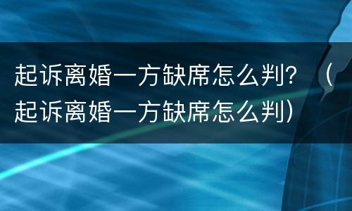 起诉离婚一方缺席怎么判？（起诉离婚一方缺席怎么判）