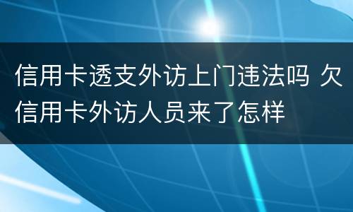 信用卡透支外访上门违法吗 欠信用卡外访人员来了怎样