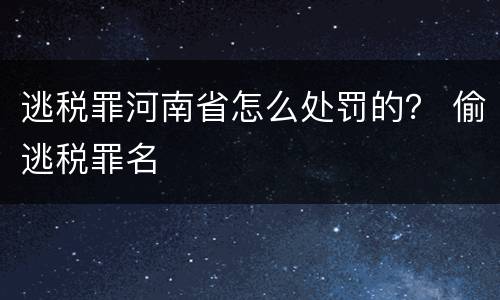 逃税罪河南省怎么处罚的？ 偷逃税罪名