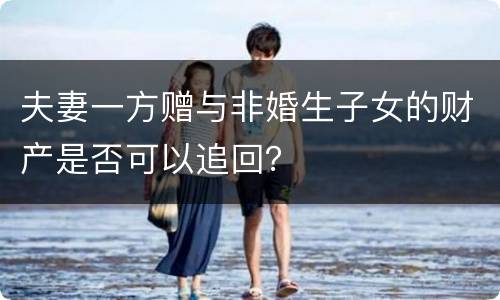 夫妻一方赠与非婚生子女的财产是否可以追回？