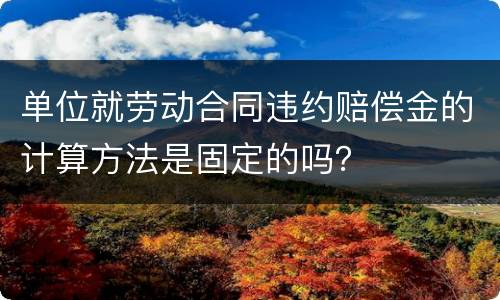 单位就劳动合同违约赔偿金的计算方法是固定的吗？