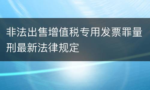 非法出售增值税专用发票罪量刑最新法律规定