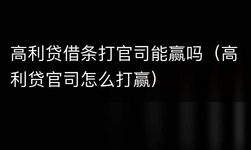 高利贷借条打官司能赢吗（高利贷官司怎么打赢）