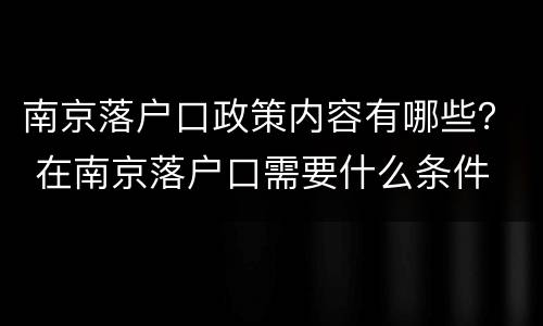 南京落户口政策内容有哪些？ 在南京落户口需要什么条件