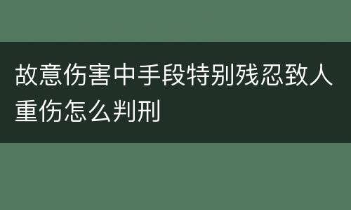 故意伤害中手段特别残忍致人重伤怎么判刑