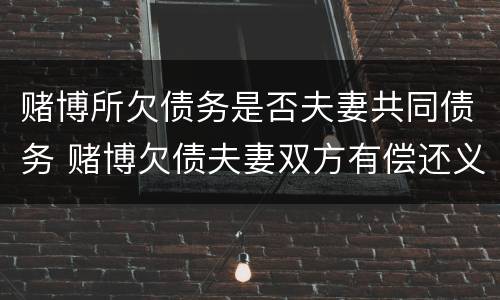 赌博所欠债务是否夫妻共同债务 赌博欠债夫妻双方有偿还义务吗