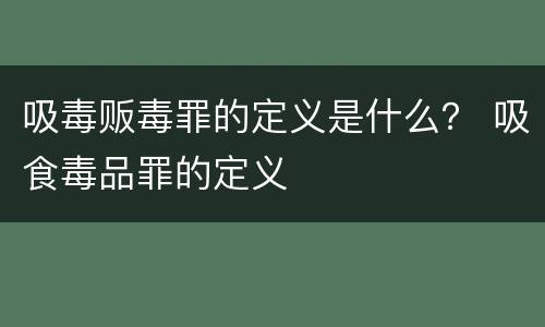 吸毒贩毒罪的定义是什么？ 吸食毒品罪的定义