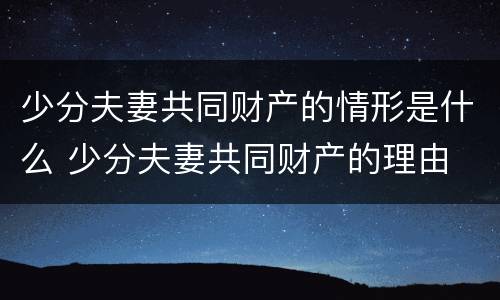 少分夫妻共同财产的情形是什么 少分夫妻共同财产的理由