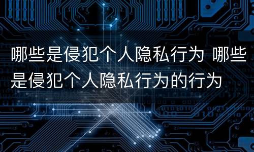 哪些是侵犯个人隐私行为 哪些是侵犯个人隐私行为的行为