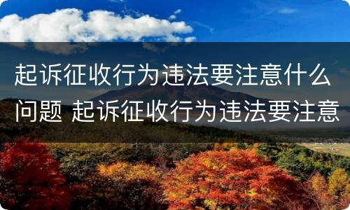 起诉征收行为违法要注意什么问题 起诉征收行为违法要注意什么问题和问题