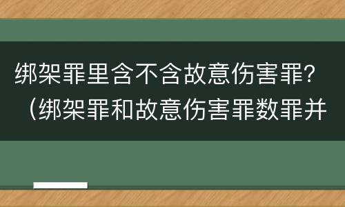 绑架罪里含不含故意伤害罪？（绑架罪和故意伤害罪数罪并罚）