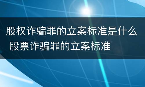 股权诈骗罪的立案标准是什么 股票诈骗罪的立案标准