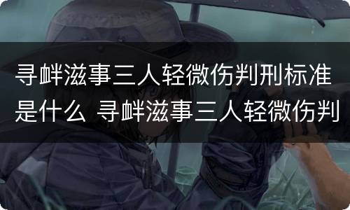 寻衅滋事三人轻微伤判刑标准是什么 寻衅滋事三人轻微伤判刑标准是什么样的