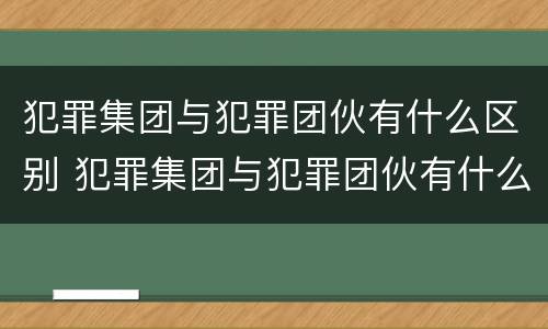 犯罪集团与犯罪团伙有什么区别 犯罪集团与犯罪团伙有什么区别呢