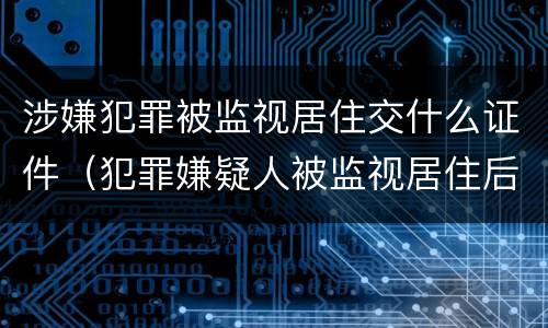 涉嫌犯罪被监视居住交什么证件（犯罪嫌疑人被监视居住后判刑的可能性大吗）