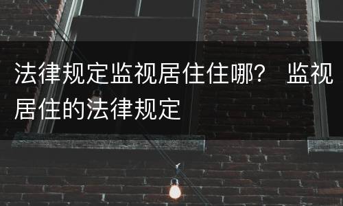 法律规定监视居住住哪？ 监视居住的法律规定