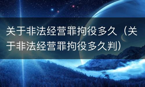 关于非法经营罪拘役多久（关于非法经营罪拘役多久判）