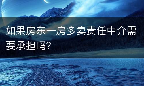 如果房东一房多卖责任中介需要承担吗？