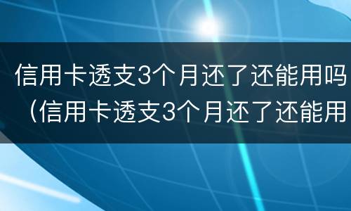 信用卡透支3个月还了还能用吗（信用卡透支3个月还了还能用吗知乎）