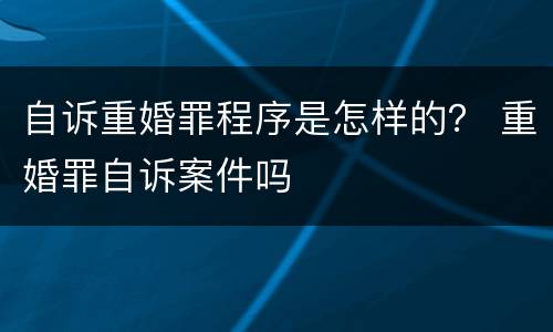 自诉重婚罪程序是怎样的？ 重婚罪自诉案件吗