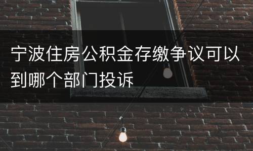 宁波住房公积金存缴争议可以到哪个部门投诉