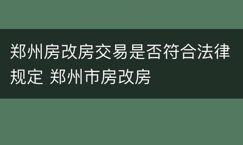 郑州房改房交易是否符合法律规定 郑州市房改房