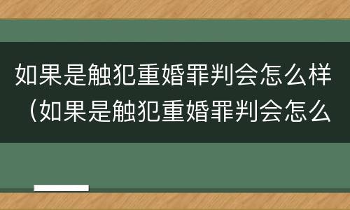 如果是触犯重婚罪判会怎么样（如果是触犯重婚罪判会怎么样处理）