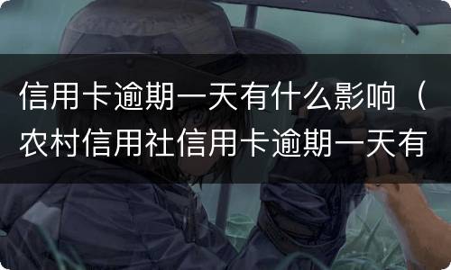 信用卡逾期一天有什么影响（农村信用社信用卡逾期一天有什么影响）