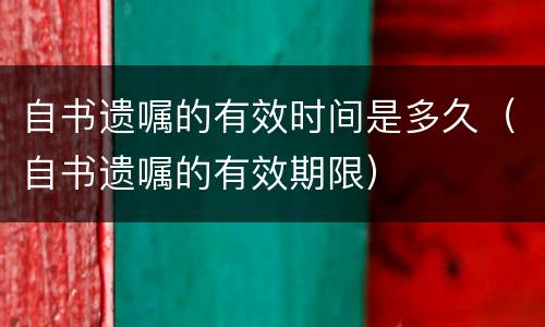 自书遗嘱的有效时间是多久（自书遗嘱的有效期限）