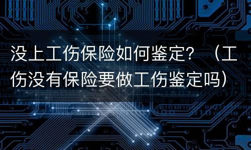 没上工伤保险如何鉴定？（工伤没有保险要做工伤鉴定吗）