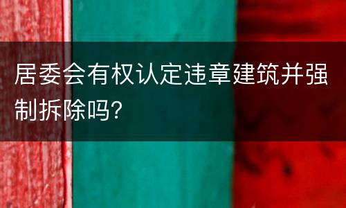 居委会有权认定违章建筑并强制拆除吗？