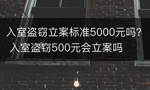 入室盗窃立案标准5000元吗？ 入室盗窃500元会立案吗