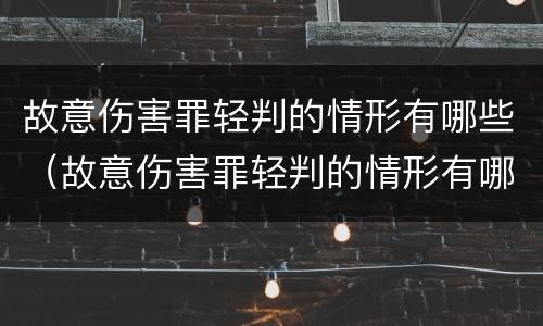 故意伤害罪轻判的情形有哪些（故意伤害罪轻判的情形有哪些标准）