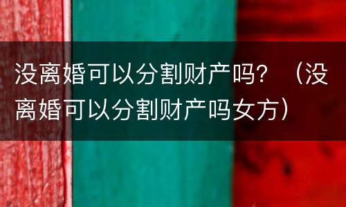 没离婚可以分割财产吗？（没离婚可以分割财产吗女方）