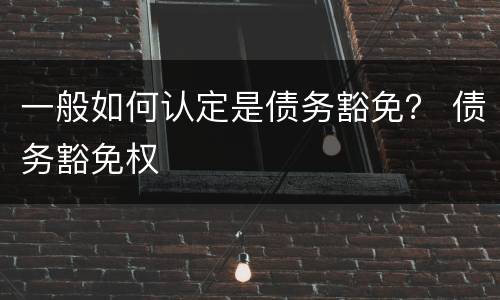 一般如何认定是债务豁免？ 债务豁免权