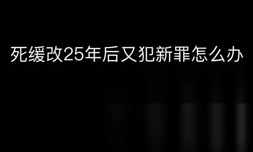 死缓改25年后又犯新罪怎么办