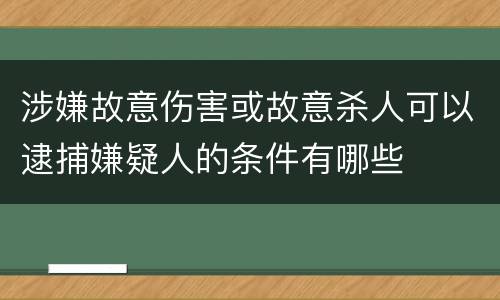 涉嫌故意伤害或故意杀人可以逮捕嫌疑人的条件有哪些