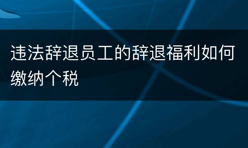 违法辞退员工的辞退福利如何缴纳个税