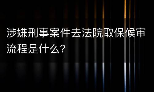 涉嫌刑事案件去法院取保候审流程是什么？