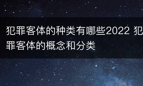 犯罪客体的种类有哪些2022 犯罪客体的概念和分类