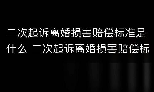 二次起诉离婚损害赔偿标准是什么 二次起诉离婚损害赔偿标准是什么样的