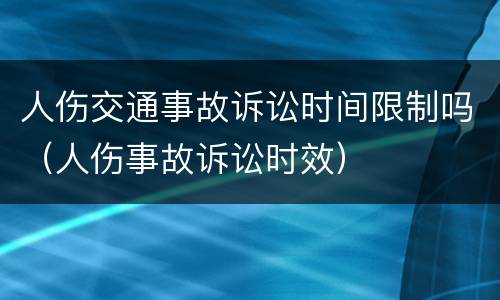 人伤交通事故诉讼时间限制吗（人伤事故诉讼时效）